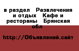 в раздел : Развлечения и отдых » Кафе и рестораны . Брянская обл.